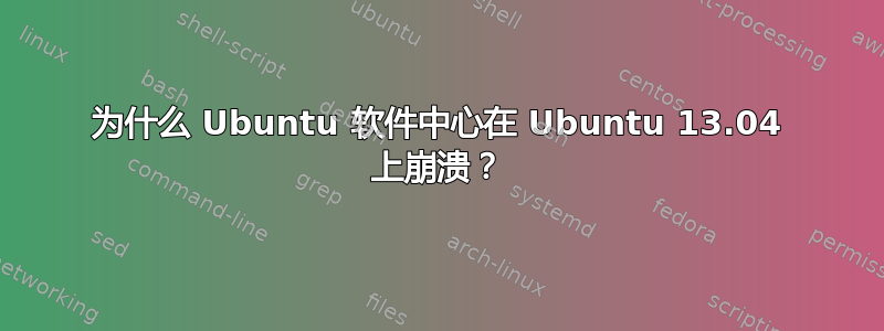 为什么 Ubuntu 软件中心在 Ubuntu 13.04 上崩溃？