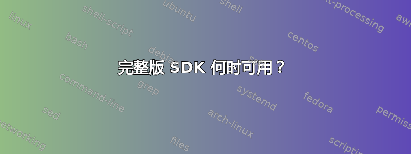 完整版 SDK 何时可用？