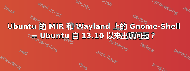 Ubuntu 的 MIR 和 Wayland 上的 Gnome-Shell = Ubuntu 自 13.10 以来出现问题？