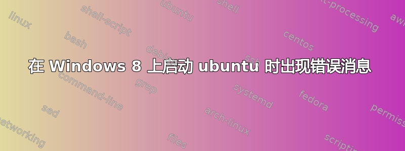 在 Windows 8 上启动 ubuntu 时出现错误消息