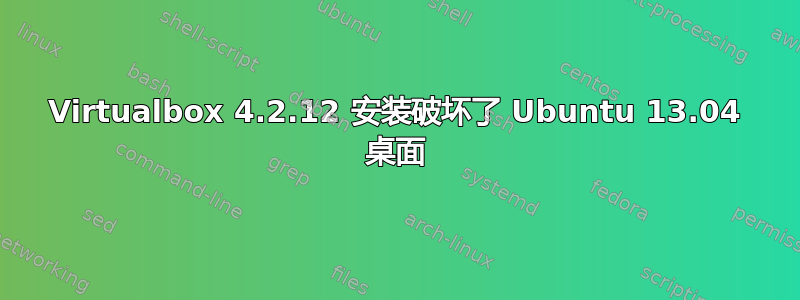 Virtualbox 4.2.12 安装破坏了 Ubuntu 13.04 桌面