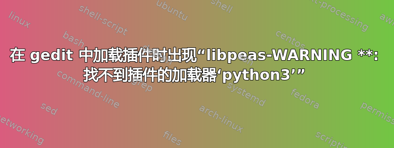 在 gedit 中加载插件时出现“libpeas-WARNING **: 找不到插件的加载器‘python3’”