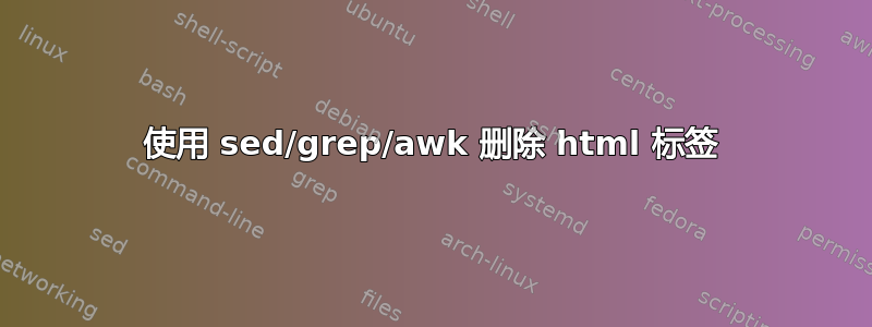 使用 sed/grep/awk 删除 html 标签