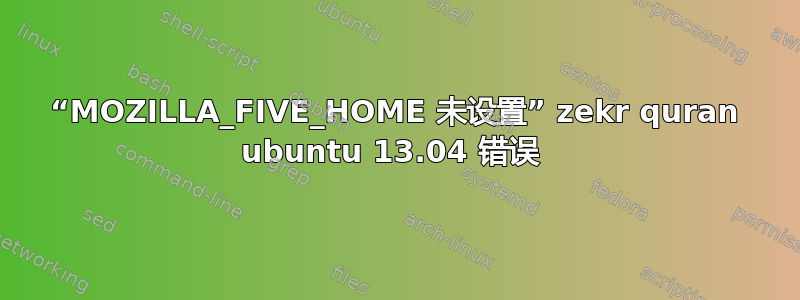 “MOZILLA_FIVE_HOME 未设置” zekr quran ubuntu 13.04 错误 