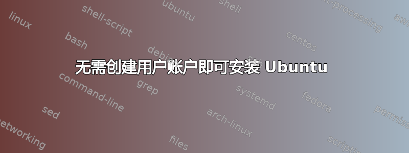 无需创建用户账户即可安装 Ubuntu