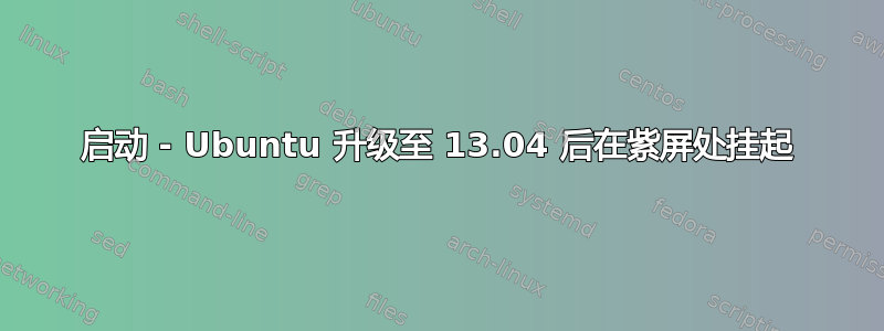 启动 - Ubuntu 升级至 13.04 后在紫屏处挂起