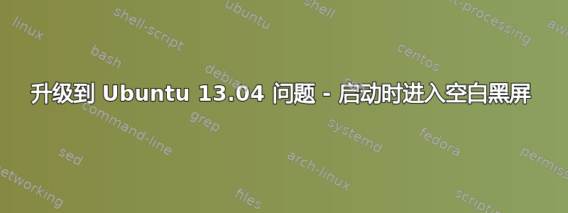 升级到 Ubuntu 13.04 问题 - 启动时进入空白黑屏