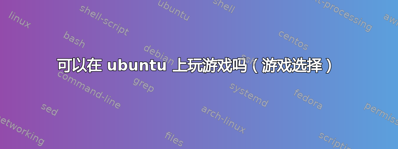 可以在 ubuntu 上玩游戏吗（游戏选择）