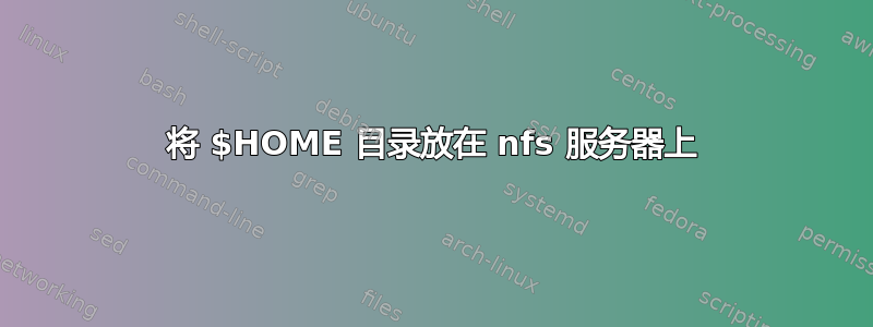 将 $HOME 目录放在 nfs 服务器上