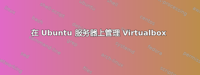 在 Ubuntu 服务器上管理 Virtualbox