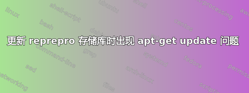 更新 reprepro 存储库时出现 apt-get update 问题