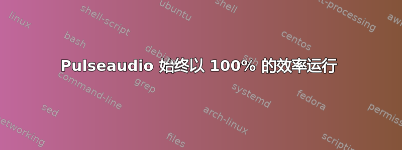 Pulseaudio 始终以 100% 的效率运行