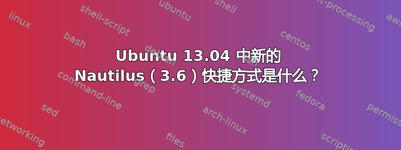 Ubuntu 13.04 中新的 Nautilus（3.6）快捷方式是什么？