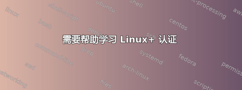 需要帮助学习 Linux+ 认证