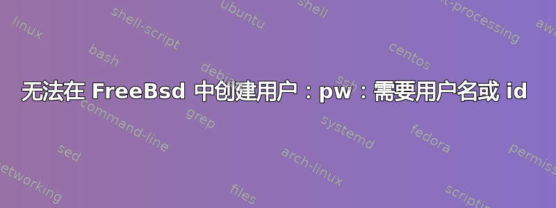 无法在 FreeBsd 中创建用户：pw：需要用户名或 id