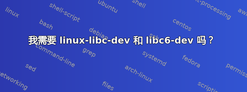 我需要 linux-libc-dev 和 libc6-dev 吗？