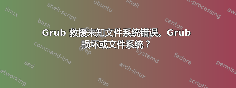 Grub 救援未知文件系统错误。Grub 损坏或文件系统？