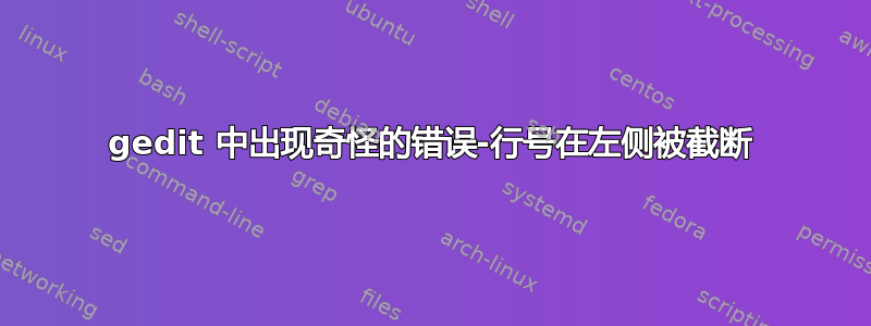 gedit 中出现奇怪的错误-行号在左侧被截断