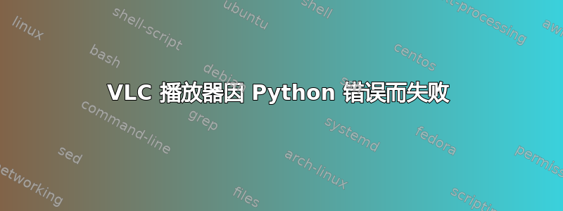 VLC 播放器因 Python 错误而失败