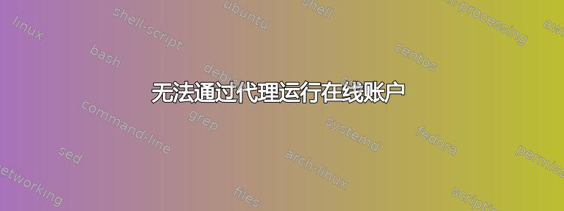 无法通过代理运行在线账户