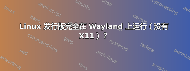 Linux 发行版完全在 Wayland 上运行（没有 X11）？