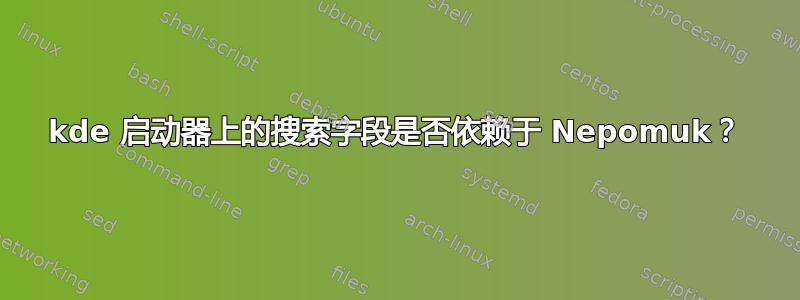 kde 启动器上的搜索字段是否依赖于 Nepomuk？