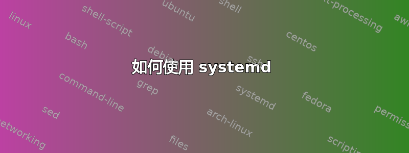 如何使用 systemd