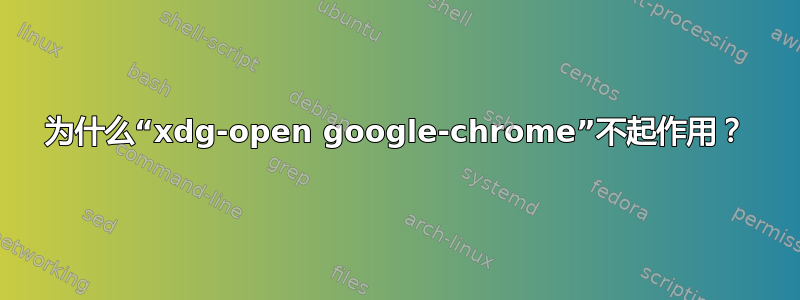 为什么“xdg-open google-chrome”不起作用？