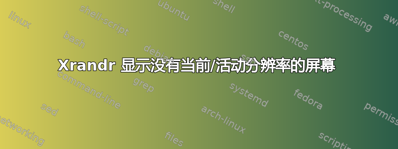 Xrandr 显示没有当前/活动分辨率的屏幕