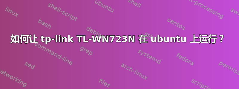 如何让 tp-link TL-WN723N 在 ubuntu 上运行？