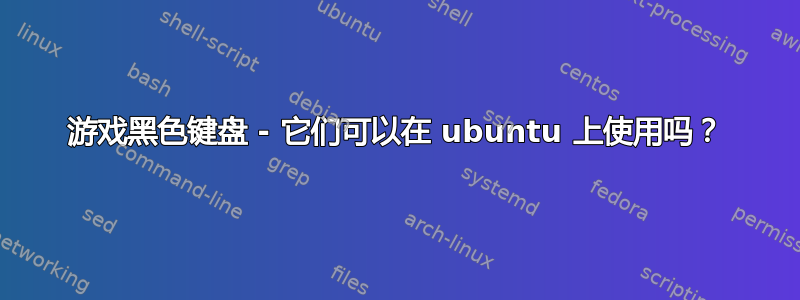 游戏黑色键盘 - 它们可以在 ubuntu 上使用吗？