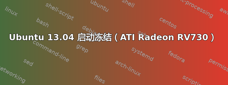 Ubuntu 13.04 启动冻结（ATI Radeon RV730）