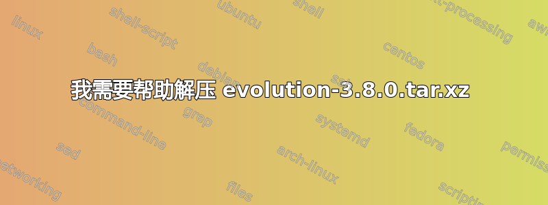 我需要帮助解压 evolution-3.8.0.tar.xz