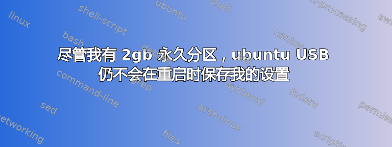 尽管我有 2gb 永久分区，ubuntu USB 仍不会在重启时保存我的设置