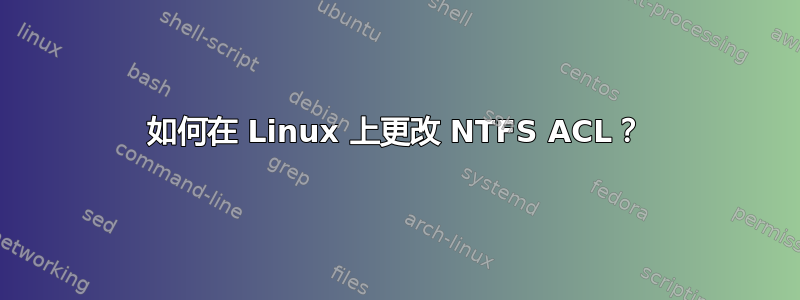 如何在 Linux 上更改 NTFS ACL？