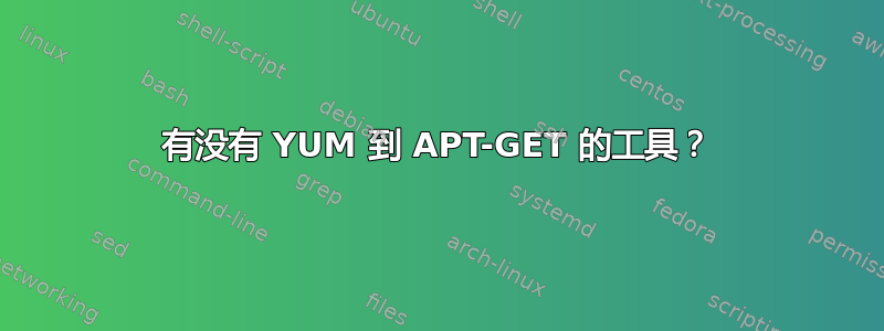 有没有 YUM 到 APT-GET 的工具？