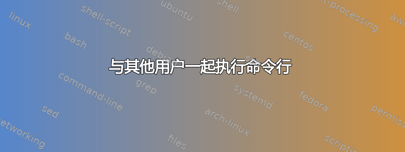 与其他用户一起执行命令行