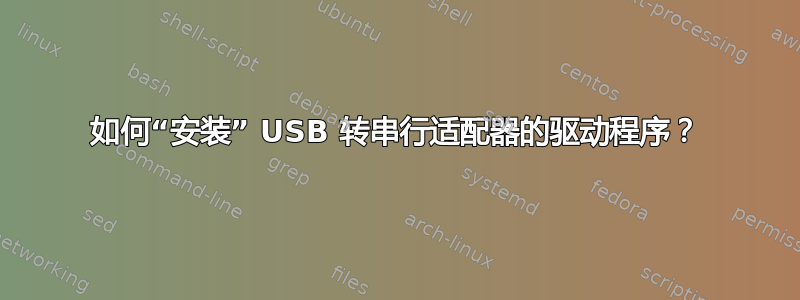 如何“安装” USB 转串行适配器的驱动程序？