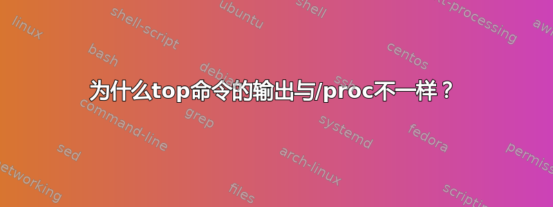 为什么top命令的输出与/proc不一样？