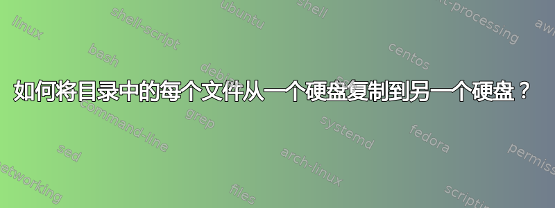 如何将目录中的每个文件从一个硬盘复制到另一个硬盘？