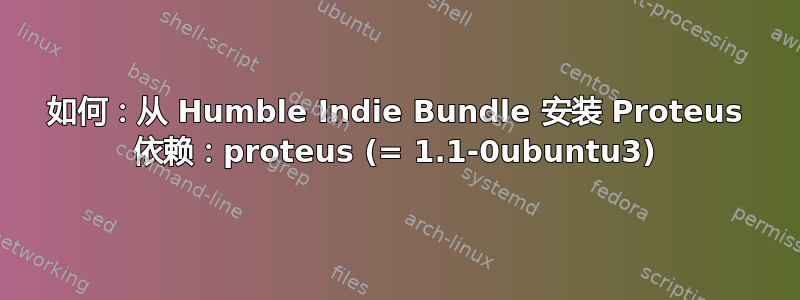 如何：从 Humble Indie Bundle 安装 Proteus 依赖：proteus (= 1.1-0ubuntu3)