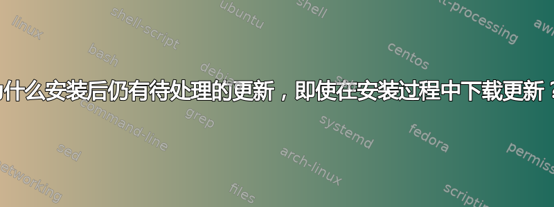 为什么安装后仍有待处理的更新，即使在安装过程中下载更新？