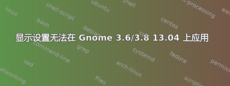 显示设置无法在 Gnome 3.6/3.8 13.04 上应用 