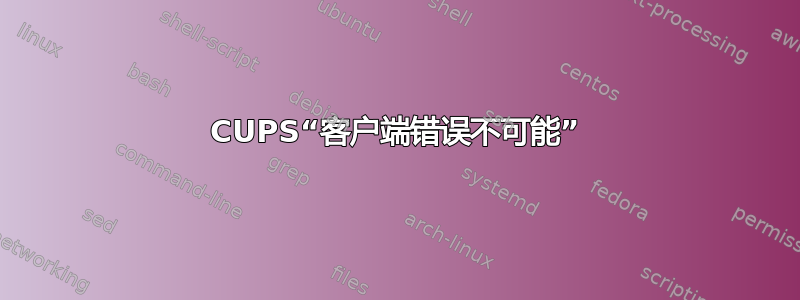 CUPS“客户端错误不可能”