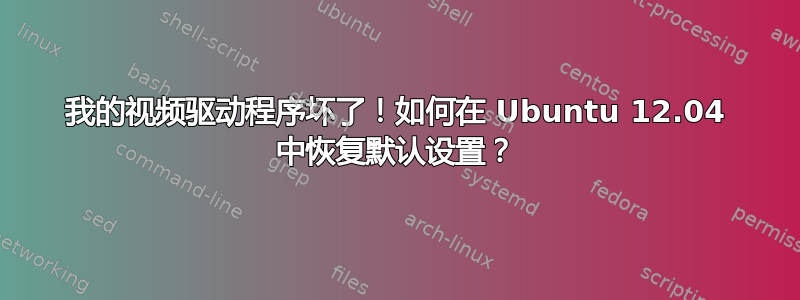 我的视频驱动程序坏了！如何在 Ubuntu 12.04 中恢复默认设置？