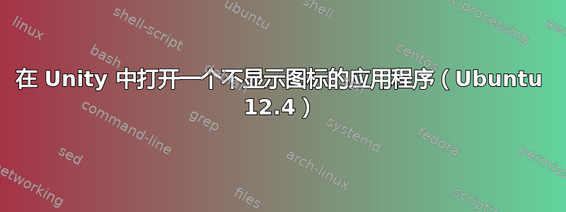 在 Unity 中打开一个不显示图标的应用程序（Ubuntu 12.4）