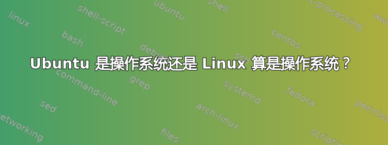 Ubuntu 是操作系统还是 Linux 算是操作系统？