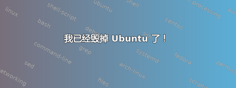 我已经毁掉 Ubuntu 了！