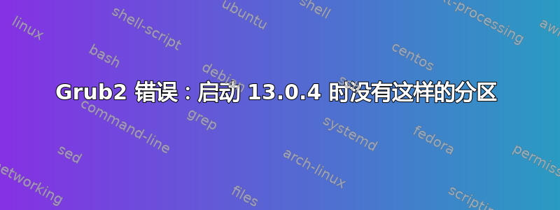 Grub2 错误：启动 13.0.4 时没有这样的分区