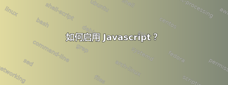 如何启用 Javascript？